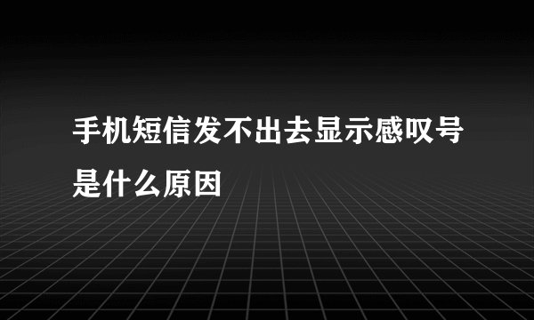 手机短信发不出去显示感叹号是什么原因