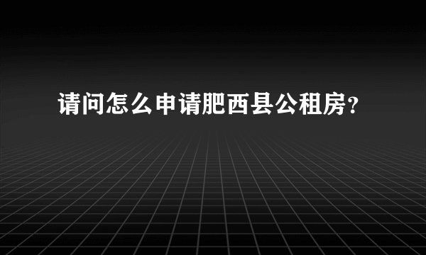 请问怎么申请肥西县公租房?