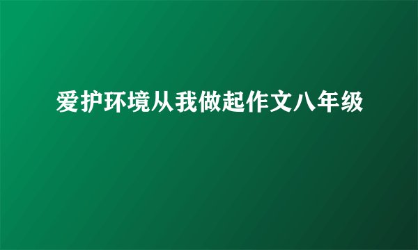 爱护环境从我做起作文八年级