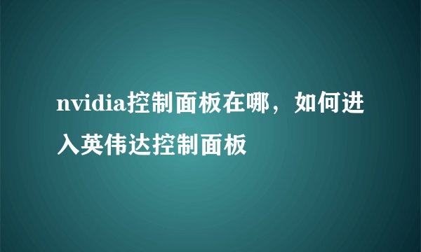 nvidia控制面板在哪，如何进入英伟达控制面板