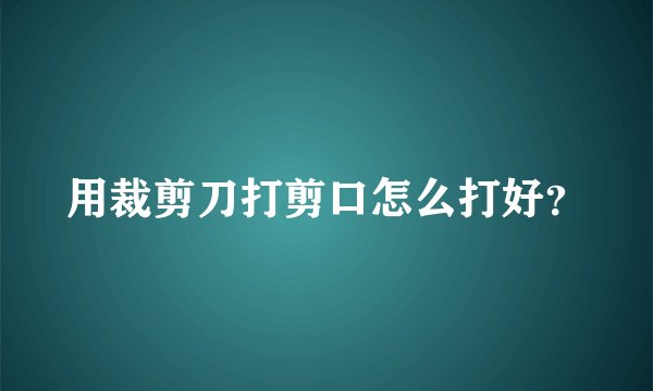 用裁剪刀打剪口怎么打好？