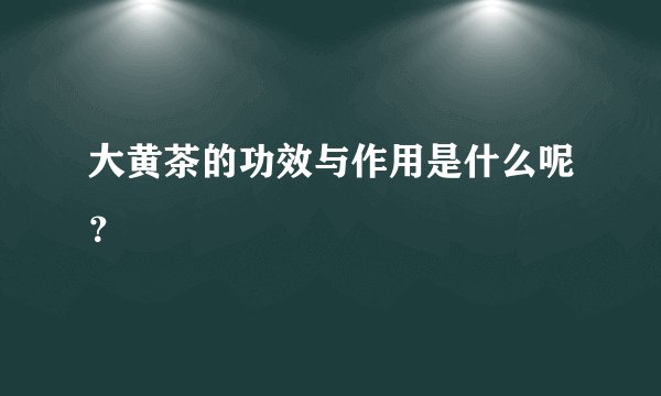 大黄茶的功效与作用是什么呢？