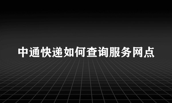 中通快递如何查询服务网点