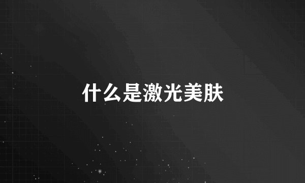 什么是激光美肤