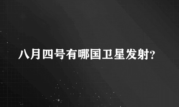 八月四号有哪国卫星发射？