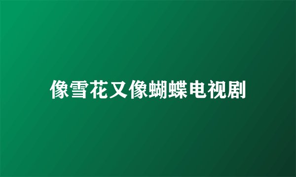 像雪花又像蝴蝶电视剧
