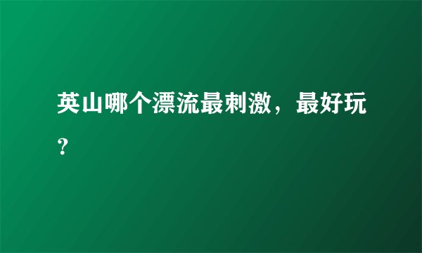 英山哪个漂流最刺激,最好玩?
