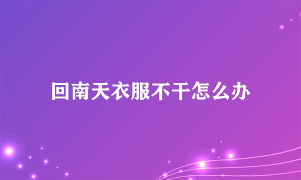回南天衣服不干怎么办