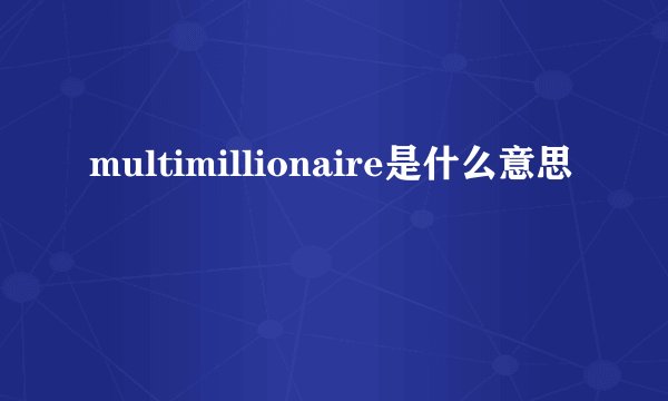 multimillionaire是什么意思