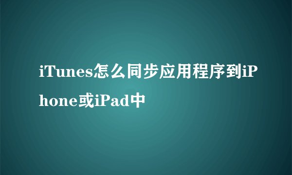 iTunes怎么同步应用程序到iPhone或iPad中