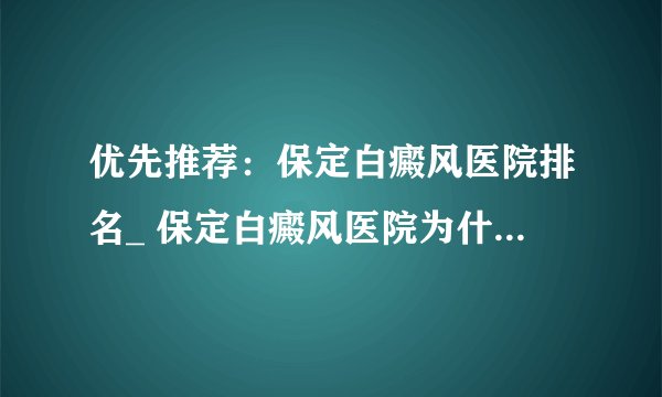 优先推荐：保定白癜风医院排名_ 保定白癜风医院为什么脖子上有白点?