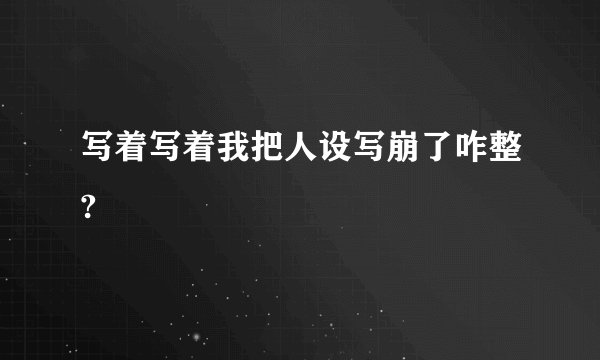 写着写着我把人设写崩了咋整?