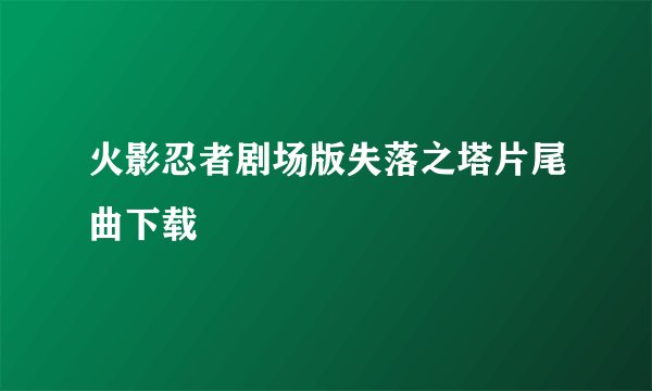 火影忍者剧场版失落之塔片尾曲下载