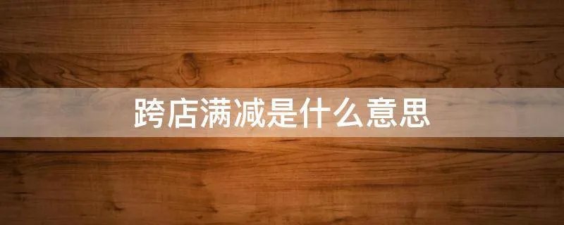 跨店满减是什么意思