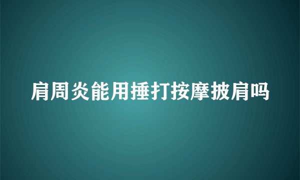肩周炎能用捶打按摩披肩吗