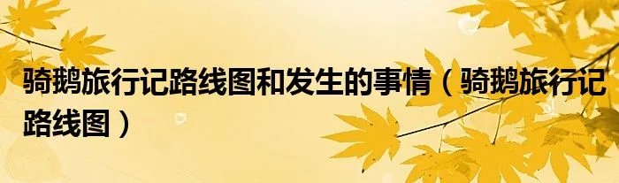 骑鹅旅行记路线图和发生的事情（骑鹅旅行记路线图）