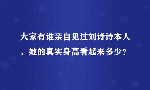 大家有谁亲自见过刘诗诗本人,她的真实身高看起来多少?