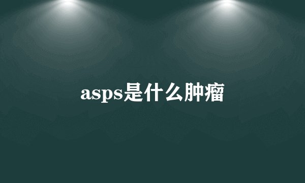 asps是什么肿瘤