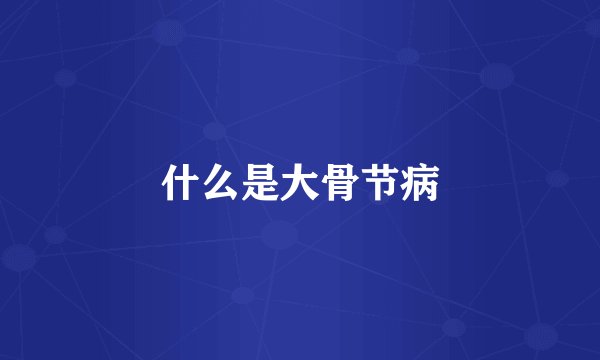 什么是大骨节病