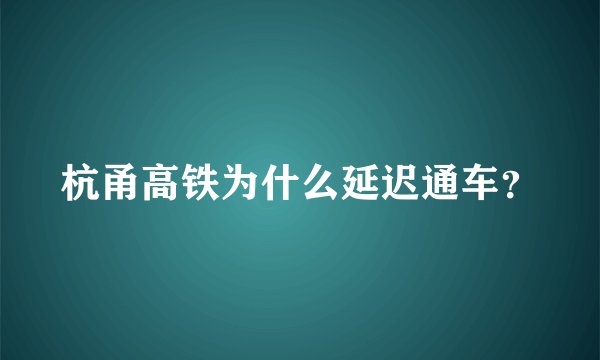杭甬高铁为什么延迟通车？