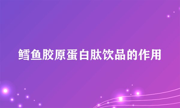 鳕鱼胶原蛋白肽饮品的作用