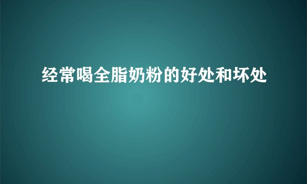 经常喝全脂奶粉的好处和坏处