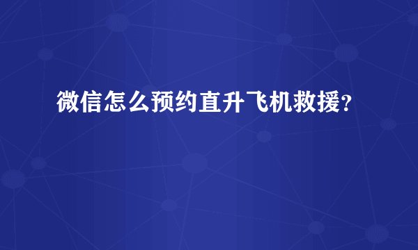 微信怎么预约直升飞机救援？