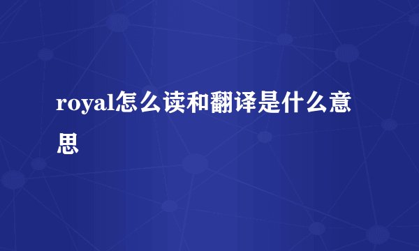 royal怎么读和翻译是什么意思