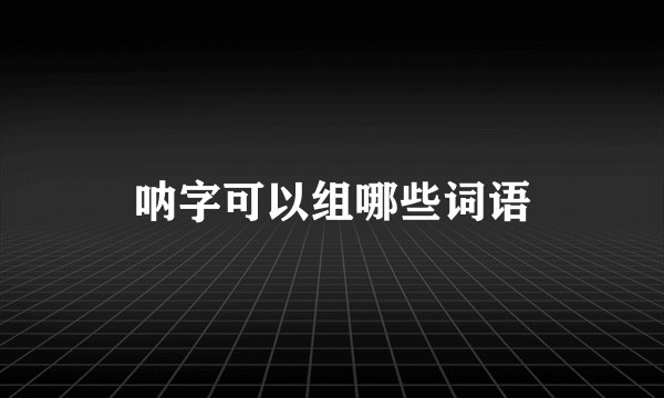 呐字可以组哪些词语