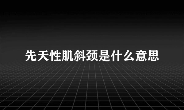 先天性肌斜颈是什么意思