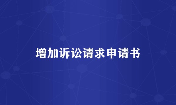 增加诉讼请求申请书