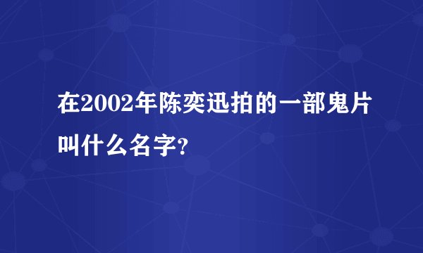 在2002年陈奕迅拍的一部鬼片叫什么名字？