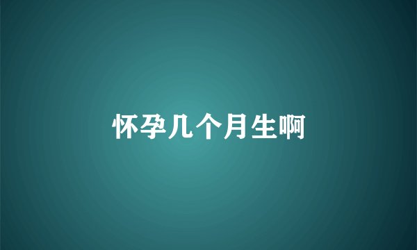 怀孕几个月生啊