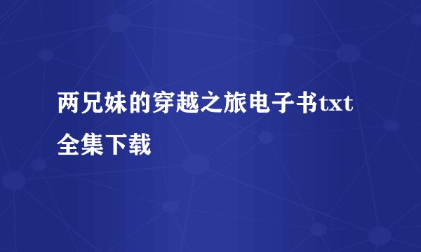 两兄妹的穿越之旅电子书txt全集下载