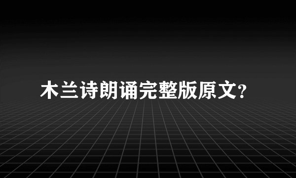 木兰诗朗诵完整版原文?