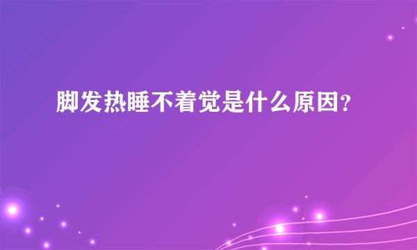 脚发热睡不着觉是什么原因？
