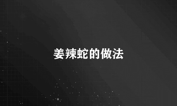姜辣蛇的做法