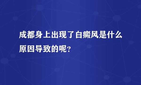 成都身上出现了白癜风是什么原因导致的呢？