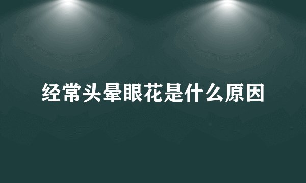 经常头晕眼花是什么原因