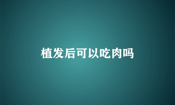 植发后可以吃肉吗