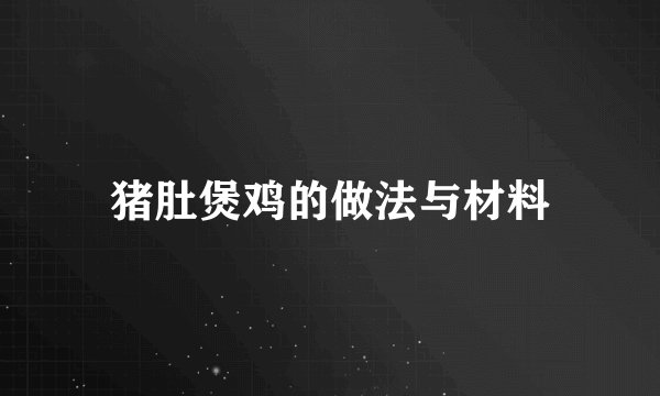 猪肚煲鸡的做法与材料