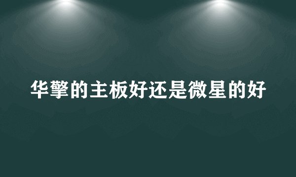 华擎的主板好还是微星的好