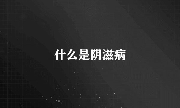 什么是阴滋病