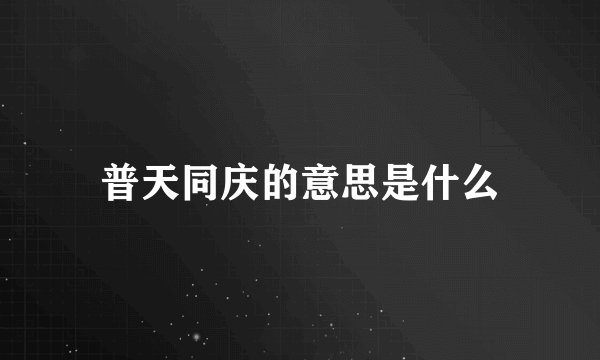 普天同庆的意思是什么
