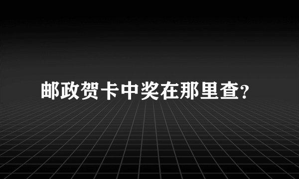 邮政贺卡中奖在那里查？