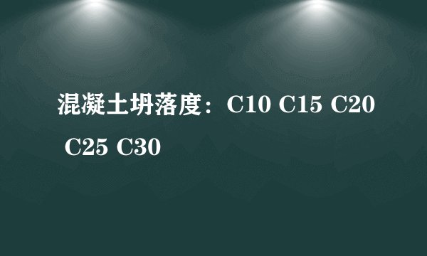 混凝土坍落度：C10 C15 C20 C25 C30