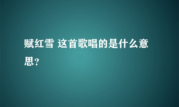 赋红雪 这首歌唱的是什么意思？