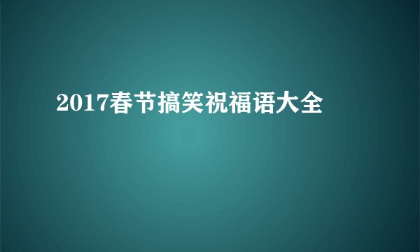 2017春节搞笑祝福语大全