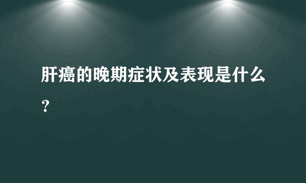 肝癌的晚期症状及表现是什么？