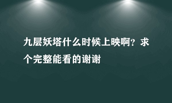 九层妖塔什么时候上映啊？求个完整能看的谢谢